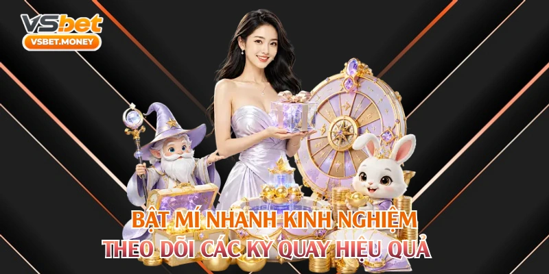 Bật mí nhanh kinh nghiệm theo dõi các kỳ quay hiệu quả