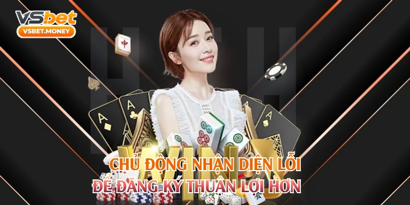 Chủ động nhận diện lỗi để đăng ký thuận lợi hơn