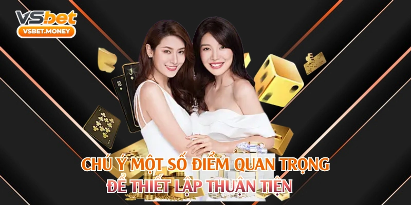 Chú ý một số điểm quan trọng để thiết lập thuận tiện