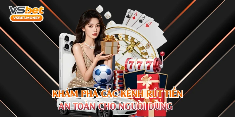 Khám phá các kênh rút tiền an toàn cho người dùng