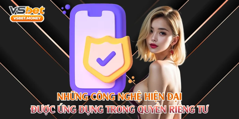 Những công nghệ hiện đại được ứng dụng trong quyền riêng tư