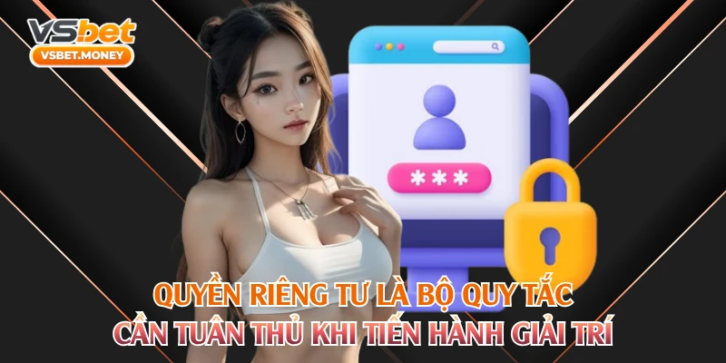 Quyền riêng tư là bộ quy tắc cần tuân thủ khi tiến hành giải trí