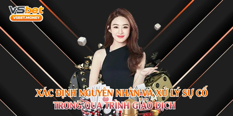Xác định nguyên nhân và  xử lý sự cố trong quá trình giao dịch